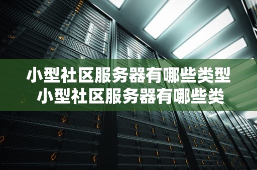 小型社区服务器有哪些类型 小型社区服务器有哪些类型图片