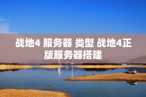 战地4 服务器 类型 战地4正版服务器搭建