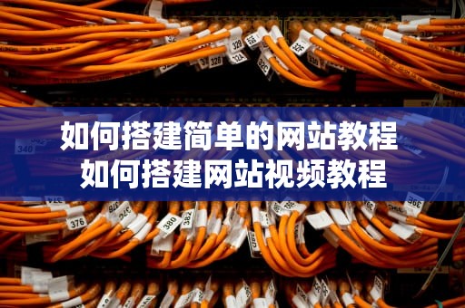 如何搭建简单的网站教程 如何搭建网站视频教程