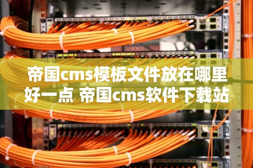帝国cms模板文件放在哪里好一点 帝国cms软件下载站模板