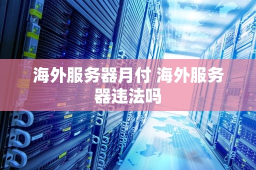 海外服务器月付 海外服务器违法吗