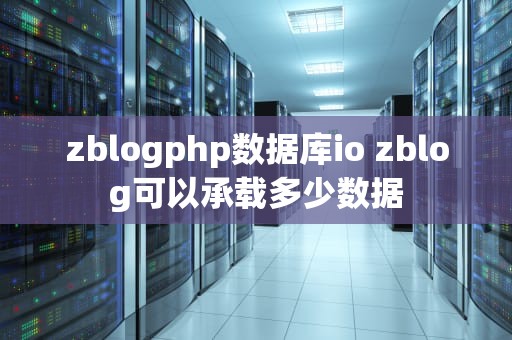 zblogphp数据库io zblog可以承载多少数据