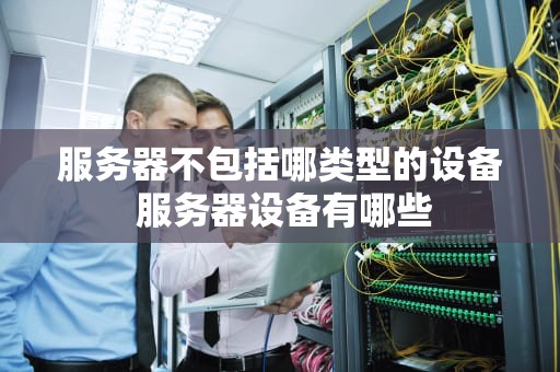 服务器不包括哪类型的设备 服务器设备有哪些