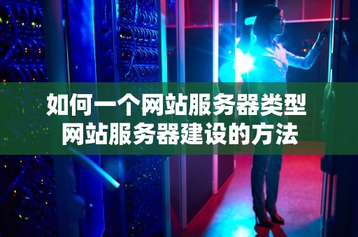 如何一个网站服务器类型 网站服务器建设的方法
