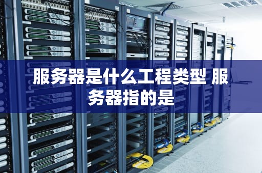 服务器是什么工程类型 服务器指的是