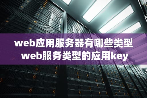 web应用服务器有哪些类型 web服务类型的应用key