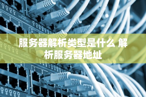 服务器解析类型是什么 解析服务器地址