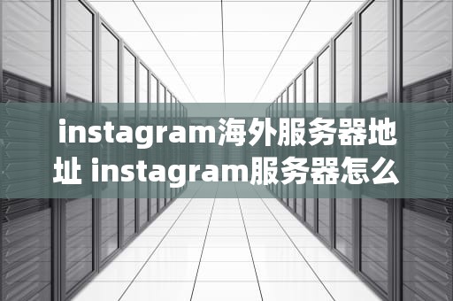 instagram海外服务器地址 instagram服务器怎么填