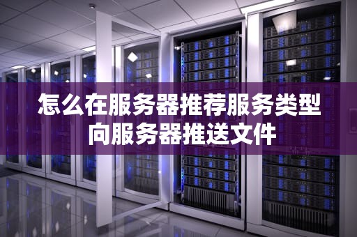 怎么在服务器推荐服务类型 向服务器推送文件