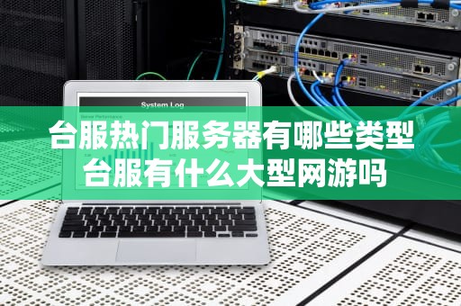 台服热门服务器有哪些类型 台服有什么大型网游吗
