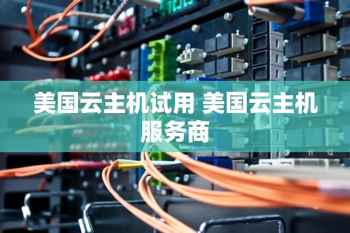 美国云主机试用 美国云主机服务商