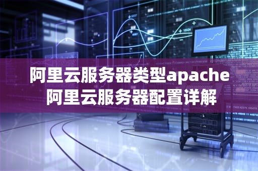 阿里云服务器类型apache 阿里云服务器配置详解
