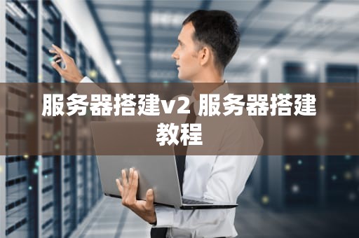 服务器搭建v2 服务器搭建教程