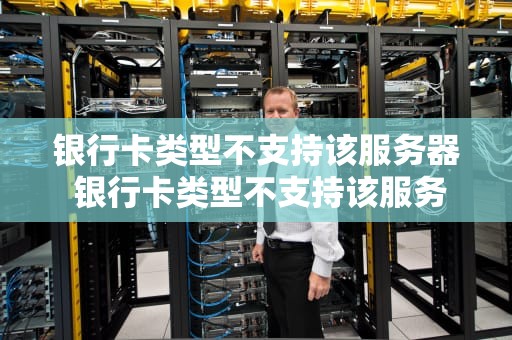 银行卡类型不支持该服务器 银行卡类型不支持该服务器怎么办