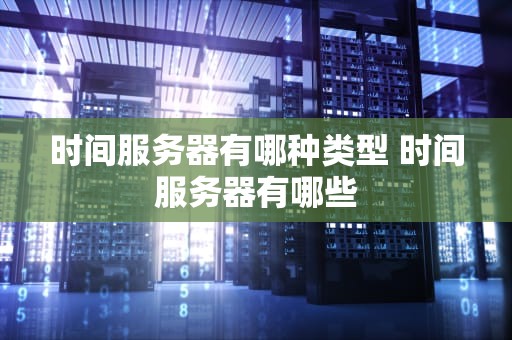 时间服务器有哪种类型 时间服务器有哪些