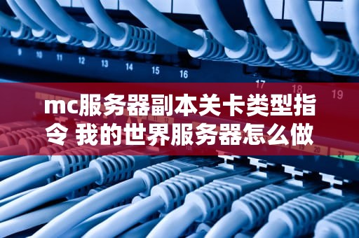 mc服务器副本关卡类型指令 我的世界服务器怎么做副本怪物