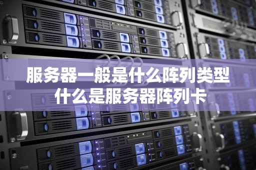 服务器一般是什么阵列类型 什么是服务器阵列卡