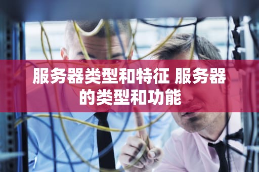 服务器类型和特征 服务器的类型和功能
