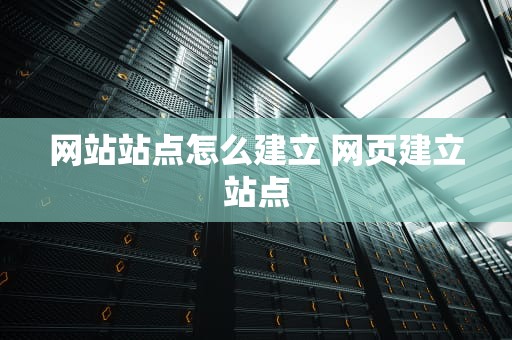 网站站点怎么建立 网页建立站点