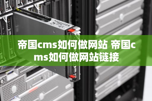 帝国cms如何做网站 帝国cms如何做网站链接