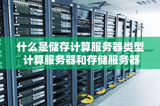 什么是储存计算服务器类型 计算服务器和存储服务器的区别