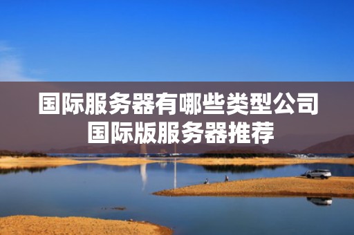 国际服务器有哪些类型公司 国际版服务器推荐