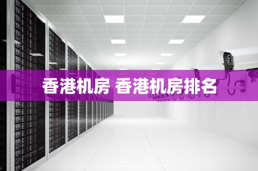 香港机房 香港机房排名