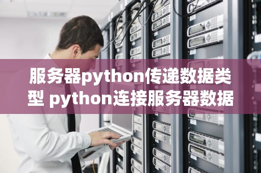 服务器python传递数据类型 python连接服务器数据库