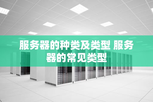 服务器的种类及类型 服务器的常见类型