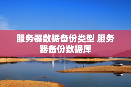 服务器数据备份类型 服务器备份数据库