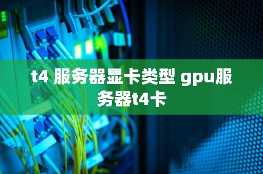 t4 服务器显卡类型 gpu服务器t4卡