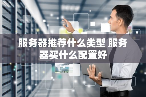 服务器推荐什么类型 服务器买什么配置好