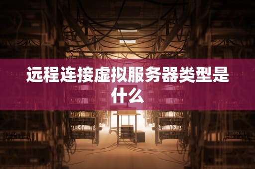 远程连接虚拟服务器类型是什么