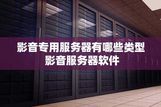 影音专用服务器有哪些类型 影音服务器软件