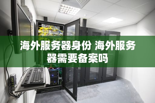 海外服务器身份 海外服务器需要备案吗
