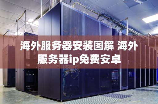 海外服务器安装图解 海外服务器ip免费安卓