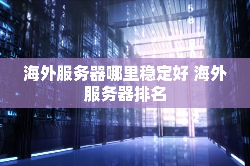 海外服务器哪里稳定好 海外服务器排名