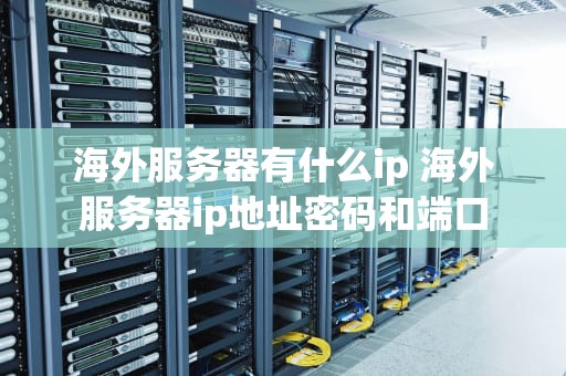 海外服务器有什么ip 海外服务器ip地址密码和端口
