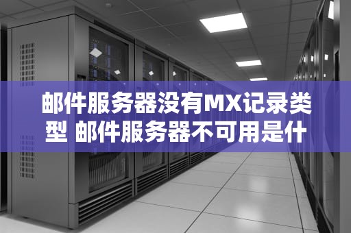 邮件服务器没有MX记录类型 邮件服务器不可用是什么意思