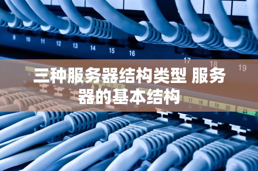 三种服务器结构类型 服务器的基本结构