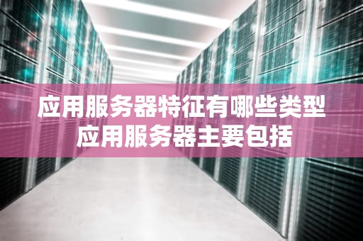 应用服务器特征有哪些类型 应用服务器主要包括