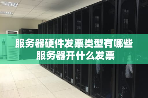 服务器硬件发票类型有哪些 服务器开什么发票