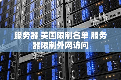 服务器 美国限制名单 服务器限制外网访问