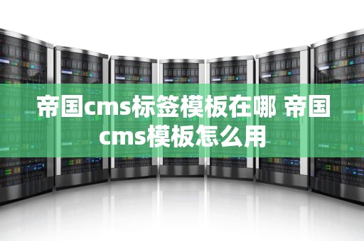帝国cms标签模板在哪 帝国cms模板怎么用