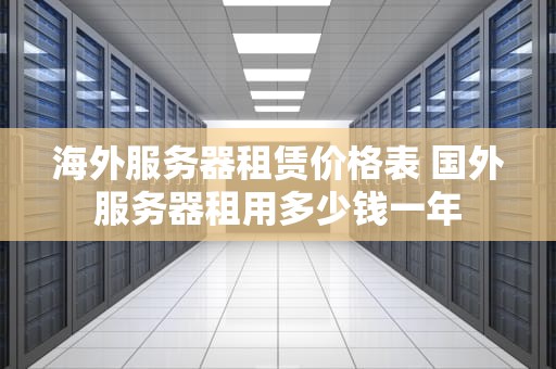 海外服务器租赁价格表 国外服务器租用多少钱一年