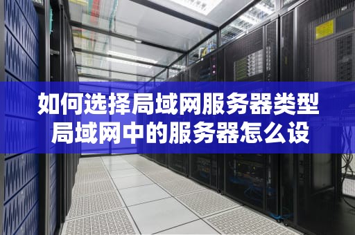 如何选择局域网服务器类型 局域网中的服务器怎么设置