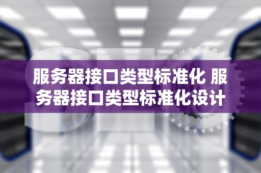 服务器接口类型标准化 服务器接口类型标准化设计