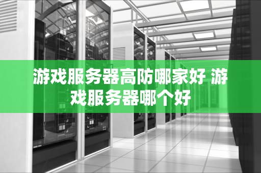 游戏服务器高防哪家好 游戏服务器哪个好
