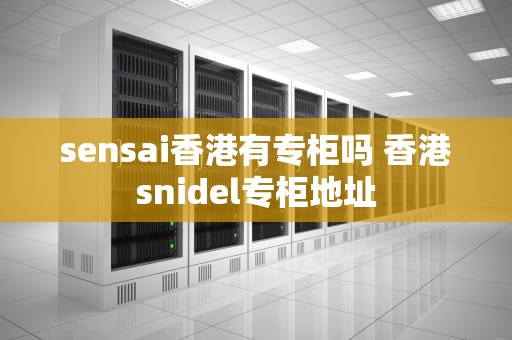 sensai香港有专柜吗 香港snidel专柜地址