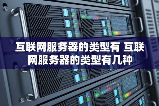 互联网服务器的类型有 互联网服务器的类型有几种